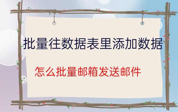 批量往数据表里添加数据 怎么批量邮箱发送邮件？